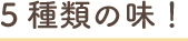 5種類の味！